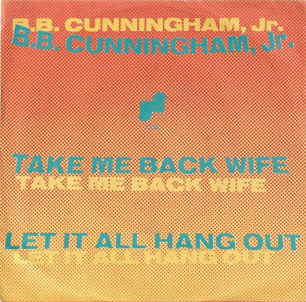 B.B. Cunningham - Take Me Back Wife / Let It All Hang Out (7")